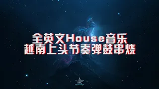 全英文House音乐越南上头节奏弹鼓串烧