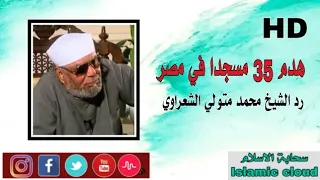 رد الشيخ محمد متولي الشعراوي على هدم 35 مسجد في مصر حتى الآن