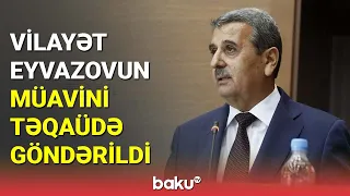 Vilayət Eyvazovun müavini təqaüdə göndərildi - BAKU TV