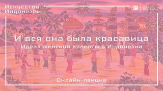 Онлайн-лекция «И вся она была красавица» (идеал женской красоты в Индонезии)