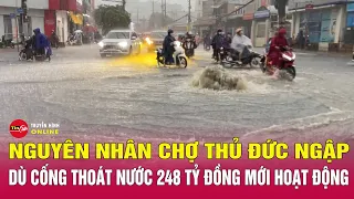 Vì sao chợ Thủ Đức ngập nặng dù cống thoát nước 248 tỷ đồng đã hoạt động? Tin tức trong ngày