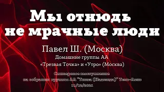 Мы отнюдь не мрачные люди. Анонимный Алкоголик Павел Ш. (Москва). Трезвый 7 лет и 11 месяцев.