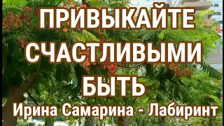 Привыкайте счастливыми быть! Ирина Самарина - Лабиринт