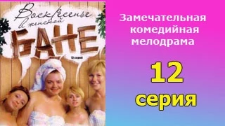 Воскресенье в женской бане 12 серия  - русская мелодрама, комедийный сериал