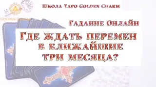 ГДЕ ЖДАТЬ ПЕРЕМЕН В БЛИЖАЙШИЕ ТРИ МЕСЯЦА? ОНЛАЙН ГАДАНИЕ/ Школа Таро Golden Charm