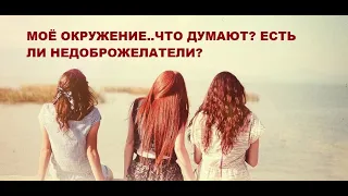 #ТАРО   МОЁ ОКРУЖЕНИЕ.. ЧТО ДУМАЮТ? ЕСТЬ ЛИ НЕДОБРОЖЕЛАТЕЛИ?