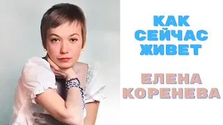 Как сейчас живет Елена Коренева