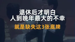 退休后才明白，人到晚年最大的不幸，就是缺失这3张底牌