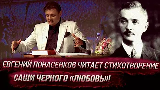 Евгений Понасенков читает стихотворение Саши Черного «Любовь»!