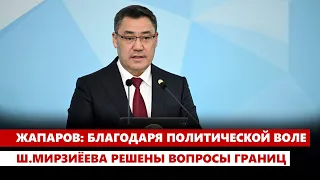 Жапаров: благодаря политической воле Ш.Мирзиёева решены вопросы границ