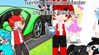 Turning InquisitorMaster clips into Gacha || #inquisitormaster || Some Soraxx and Charlight ||
