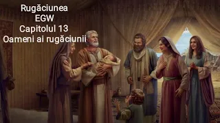 13. Oameni ai rugăciunii.(cartea Rugăciunea. EGW)