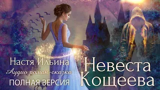 НЕВЕСТА КОЩЕЕВА. Аудио роман-сказка. ПОЛНАЯ ВЕРСИЯ. Настя Ильина. Аудио книга