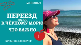 ПЕРЕЕЗД на ЮГ К ЧЁРНОМУ МОРЮ/ Мой ОПЫТ и РЕКОМЕНДАЦИИ/ ЮЛИАННА СЛОБОДЧУК