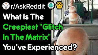 What Is The Creepiest "Glitch In The Matrix" You've Experienced? (r/AskReddit)