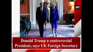 Donald Trump a controversial President, says UK Foreign Secretary