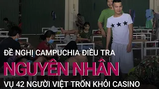 Vụ 40 người Việt trốn từ casino Campuchia: Đề nghị điều tra nguyên nhân | VTC Now