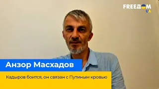 Кадыров боится. Он связан с Путиным кровью – АНЗОР МАСХАДОВ