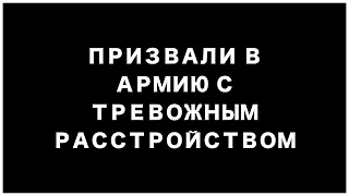 Призывают в армию с ТРЕВОЖНЫМ РАССТРОЙСТВОМ