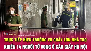 Trực tiếp hiện trường vụ cháy lớn nhà trọ khiến 14 người tử vong ở Cầu Giấy Hà Nội