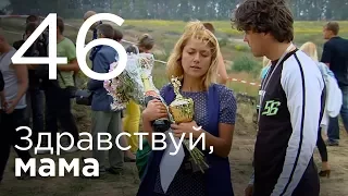 Здравствуй, мама. Серия 46.