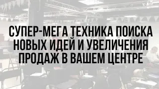 Супер мега техника поиска новых идей и увеличения продаж в вашем центре