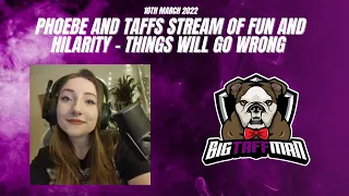 Phoebe and Taffs stream of fun and hilarity - Things will go wrong - BigTaffMan Stream VOD 10-3-22