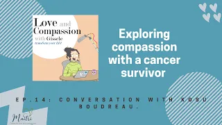 Love and Compassion Podcast: conversation with Kosu Boudreau on compassion and cancer