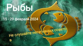 РЫБЫ 🐠 15 - 29 февраля 2024 года. Не слушайте негативных советов.