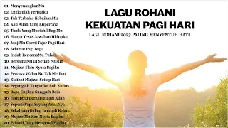 Lagu Rohani Kekuatan Di Waktu Pagi Hari 2023 Menyenangkan Hati ~ Lagu Rohani Terbaik 2023 Terpopuler