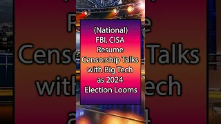 FBI, CISA Resume Censorship Talks with Big Tech as 2024 Election Looms