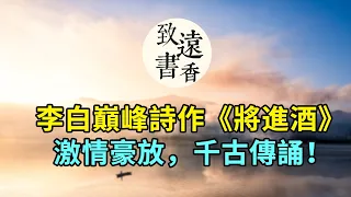 李白巔峰詩作《將進酒》，激情豪放、氣象不凡，千古傳誦！-致遠書香