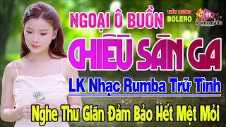 Ngoại Ô Buồn, Chiều Sân Ga - LK Rumba Trữ Tình Hải Ngoại HAY NHẤT HIỆN NAY Nghe Cực Kỳ Êm Tai Dễ Ngủ