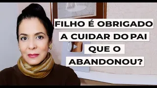 FILHO É OBRIGADO A CUIDAR DE PAI QUE O ABANDONOU?