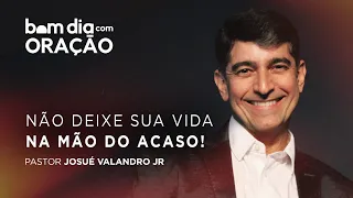 BOM DIA COM ORAÇÃO 10  |  NÃO DEIXE SUA VIDA NA MÃO DO ACASO  |  Josué Valandro Jr