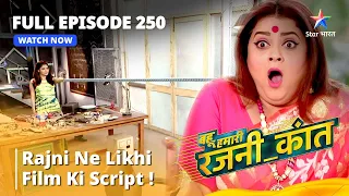 FULL EPISODE - 250 | बहू हमारी रजनी_कांत | Rajni ne likhi film ki script! #bahuhumarirajni_kant