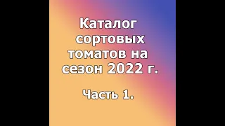 Видео-каталог сортовых томатов на сезон 2022 г. Часть 1.