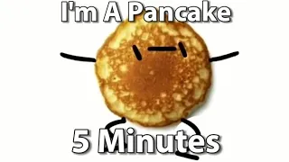 I’m a pancake 5 minutes