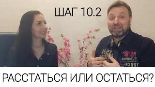 ШАГ 10.2 ОСТАТЬСЯ ИЛИ РАССТАТЬСЯ? ВЫХОД ИЗ СОЗАВИСИМОСТИ.