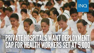 Private hospitals want deployment cap for health workers set at 5,000
