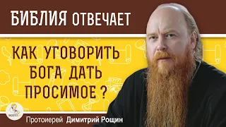 КАК УГОВОРИТЬ БОГА ДАТЬ ПРОСИМОЕ ?  Протоиерей Димитрий Рощин