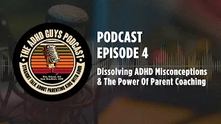 Ep. 4 The ADHD Guys Podcast: Dissolving ADHD Misconceptions & The Power Of Parent Coaching