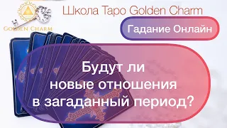 БУДУТ ЛИ НОВЫЕ ОТНОШЕНИЯ  В ЗАГАДАННЫЙ ПЕРИОД?/ОНЛАЙН ГАДАНИЕ/ Школа Таро Golden Charm