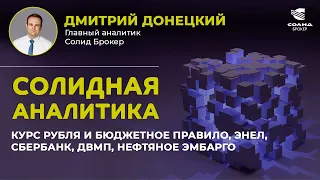 КУРС РУБЛЯ И БЮДЖЕТНОЕ ПРАВИЛО, ЭНЕЛ, СБЕРБАНК, ДВМП, НЕФТЯНОЕ ЭМБАРГО. СОЛИДНАЯ АНАЛИТИКА #62