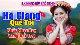 HÀ GIANG QUÊ TÔI - Nhạc Tây Bắc Remix Hay Nhất 2022 . Bass Căng Đét Say Đắm Triệu Người Nghe