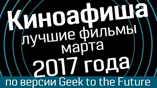 Киноафиша: март 2017 (часть 1) - лучшие фильмы по версии Geek to the Future и WasabiTV - киноновинки