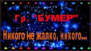 Гр. "БУМЕР"  НИКОГО НЕ ЖАЛКО, НИКОГО...