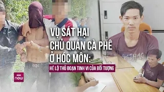 Vụ sát hại chủ quán cà phê ở Hóc Môn: Hung thủ man rợ và nguy hiểm như thế nào? | VTC Now