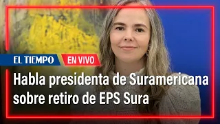 Habla presidenta de Suramericana sobre solicitud de EPS Sura de retirarse del sistema