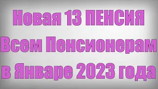 Новая 13 ПЕНСИЯ Всем Пенсионерам в Январе 2023 года!